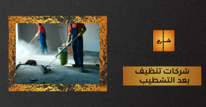 شركات تنظيف بعد التشطيب